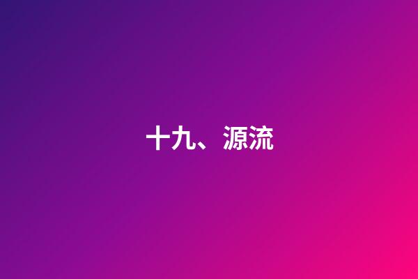 十九、源流