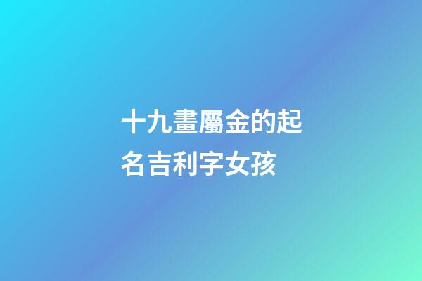 十九畫屬金的起名吉利字女孩(五行屬金的十九畫字)-第1張-女孩起名-玄機派