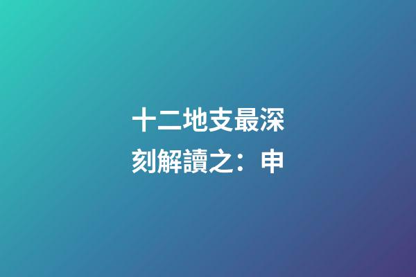 十二地支最深刻解讀之：申