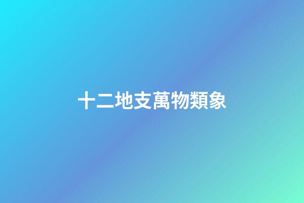 十二地支萬物類象