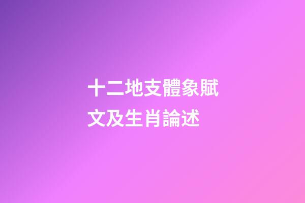 十二地支體象賦文及生肖論述