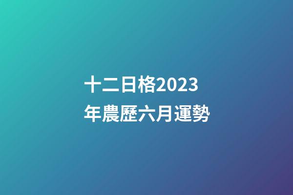 十二日格2023年農歷六月運勢