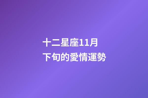十二星座11月下旬的愛情運勢-第1張-星座運勢-玄機派