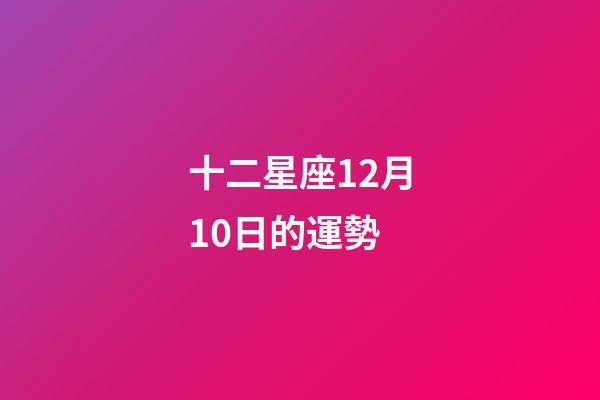 十二星座12月10日的運勢-第1張-星座運勢-玄機派