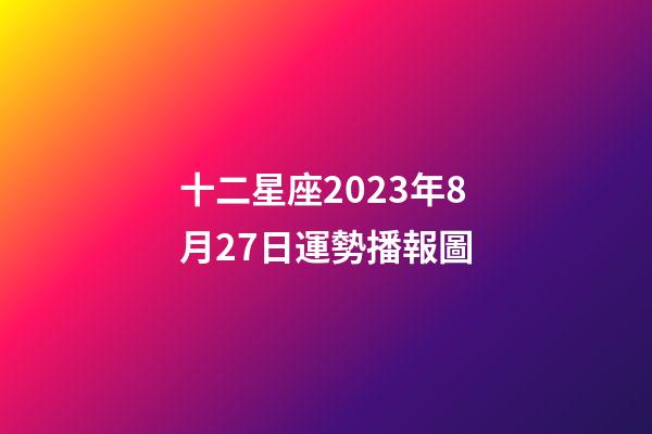 十二星座2023年8月27日運勢播報圖-第1張-星座運勢-玄機派
