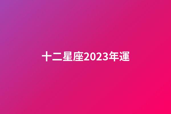 十二星座2023年運-第1張-星座運勢-玄機派