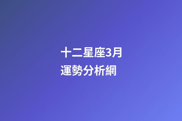十二星座3月運勢分析網-第1張-星座運勢-玄機派