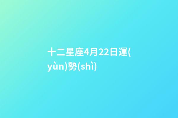 十二星座4月22日運(yùn)勢(shì)-第1張-星座運(yùn)勢(shì)-玄機(jī)派