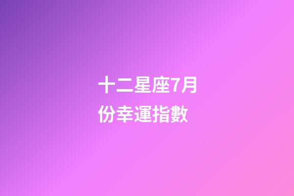 十二星座7月份幸運指數-第1張-星座運勢-玄機派