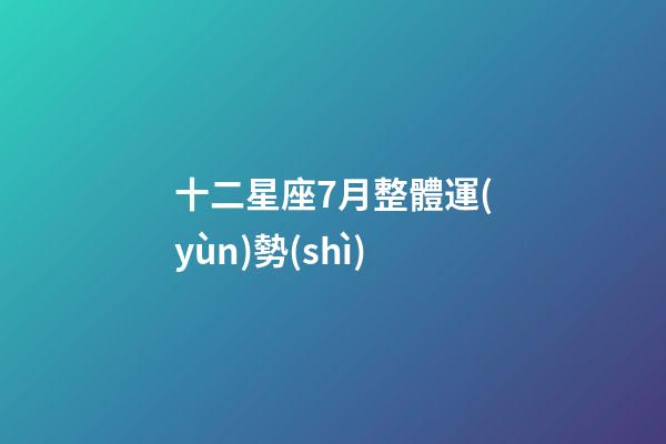十二星座7月整體運(yùn)勢(shì)-第1張-星座運(yùn)勢(shì)-玄機(jī)派