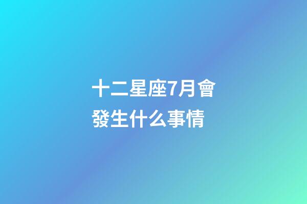 十二星座7月會發生什么事情-第1張-星座運勢-玄機派