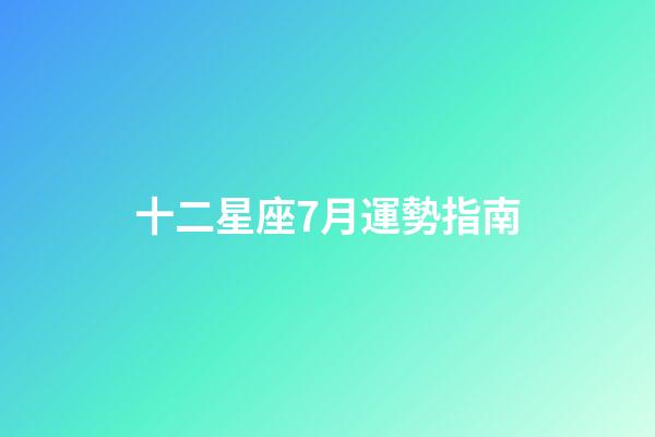 十二星座7月運勢指南-第1張-星座運勢-玄機派