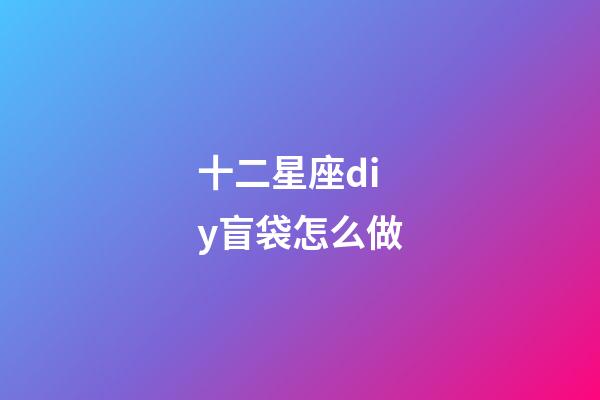 十二星座diy盲袋怎么做-第1張-星座運勢-玄機派