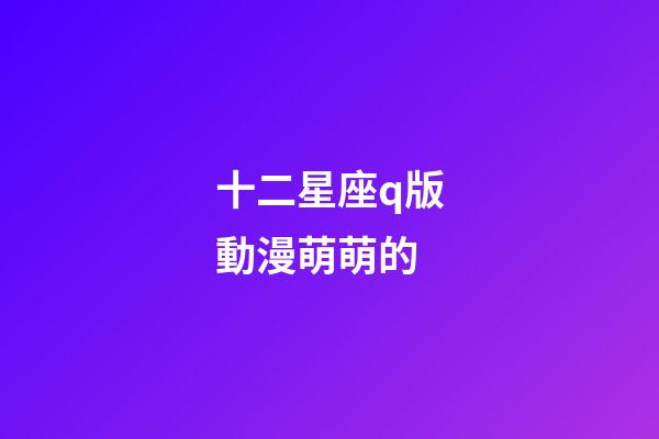 十二星座q版動漫萌萌的-第1張-星座運勢-玄機派