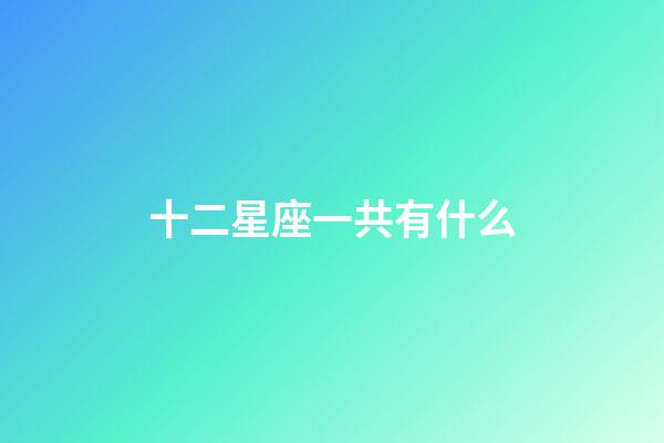 十二星座一共有什么-第1張-星座運勢-玄機派