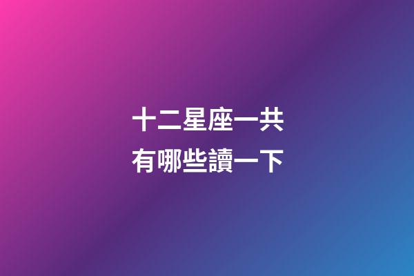 十二星座一共有哪些讀一下