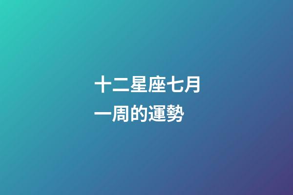十二星座七月一周的運勢-第1張-星座運勢-玄機派