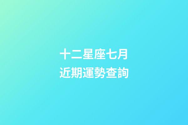 十二星座七月近期運勢查詢-第1張-星座運勢-玄機派