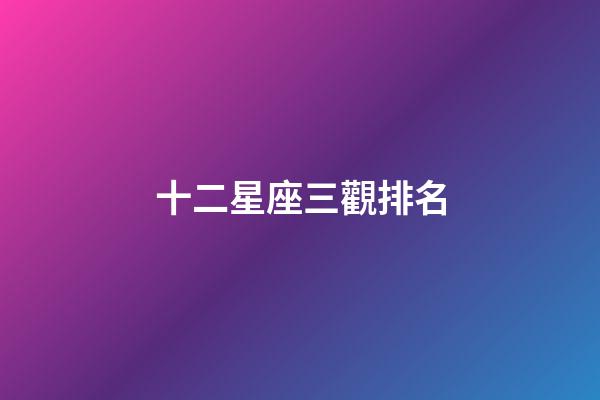 十二星座三觀排名-第1張-星座運(yùn)勢(shì)-玄機(jī)派