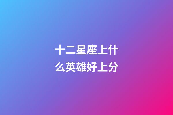 十二星座上什么英雄好上分-第1張-星座運勢-玄機派
