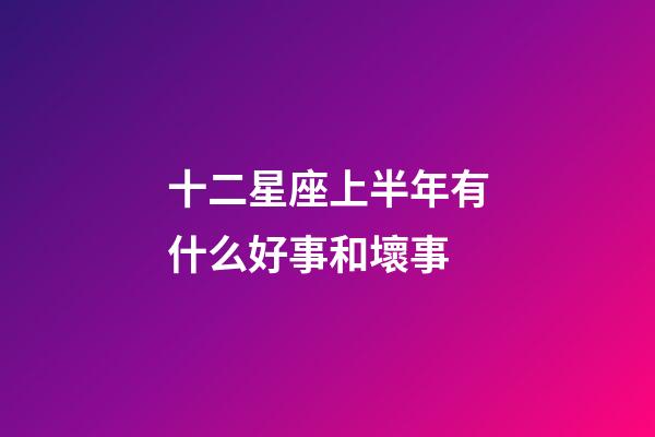 十二星座上半年有什么好事和壞事-第1張-星座運勢-玄機派