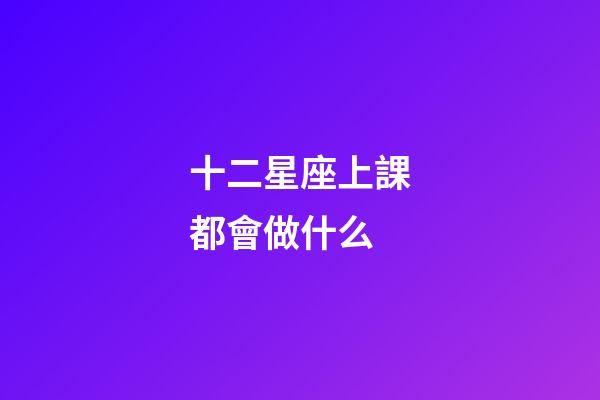 十二星座上課都會做什么