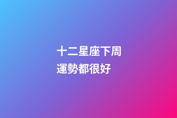十二星座下周運勢都很好-第1張-星座運勢-玄機派