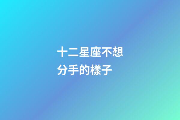十二星座不想分手的樣子-第1張-星座運勢-玄機派