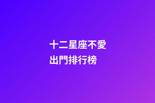十二星座不愛出門排行榜-第1張-星座運勢-玄機派