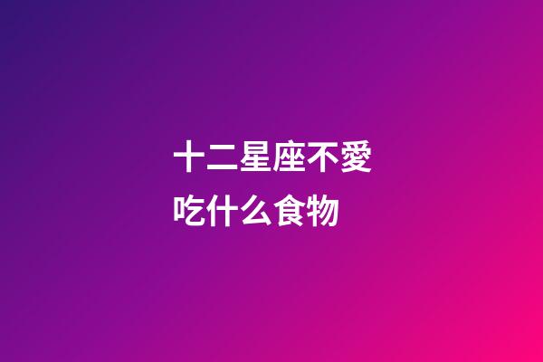 十二星座不愛吃什么食物-第1張-星座運(yùn)勢-玄機(jī)派