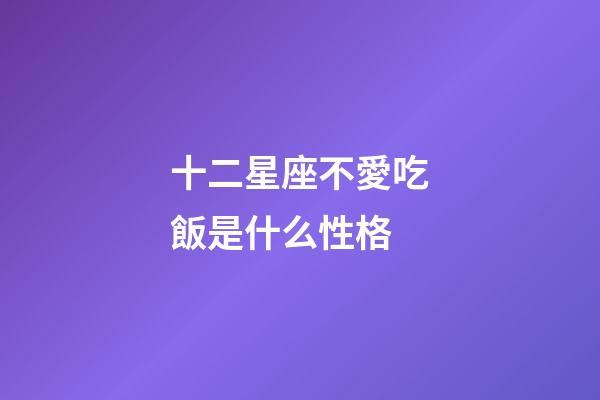 十二星座不愛吃飯是什么性格-第1張-星座運勢-玄機派