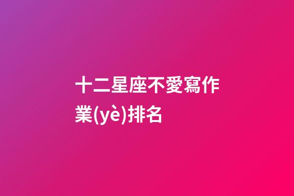 十二星座不愛寫作業(yè)排名-第1張-星座運勢-玄機派