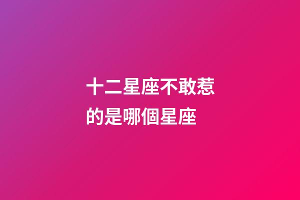 十二星座不敢惹的是哪個星座-第1張-星座運勢-玄機派