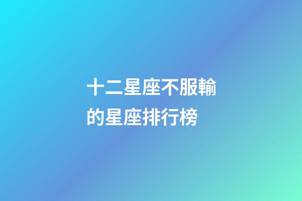 十二星座不服輸的星座排行榜-第1張-星座運勢-玄機派
