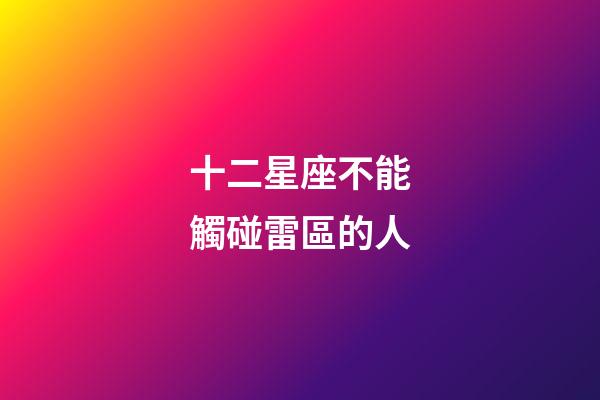 十二星座不能觸碰雷區的人