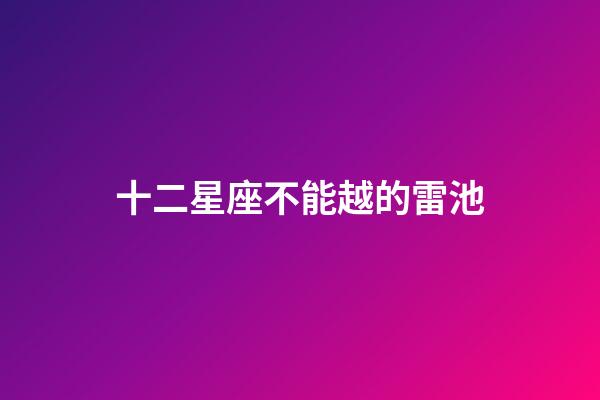 十二星座不能越的雷池-第1張-星座運勢-玄機派