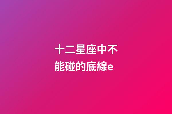 十二星座中不能碰的底線e-第1張-星座運勢-玄機派