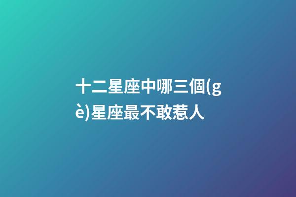 十二星座中哪三個(gè)星座最不敢惹人-第1張-星座運(yùn)勢(shì)-玄機(jī)派