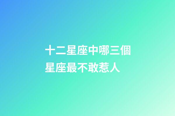 十二星座中哪三個星座最不敢惹人-第1張-星座運勢-玄機派