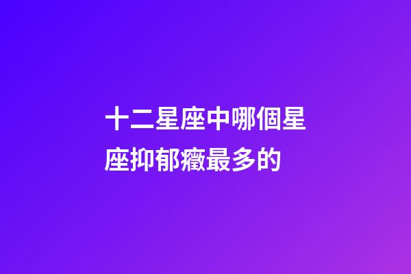 十二星座中哪個星座抑郁癥最多的-第1張-星座運勢-玄機派