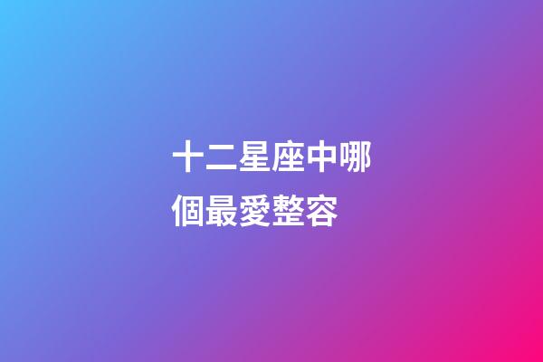 十二星座中哪個最愛整容-第1張-星座運勢-玄機派