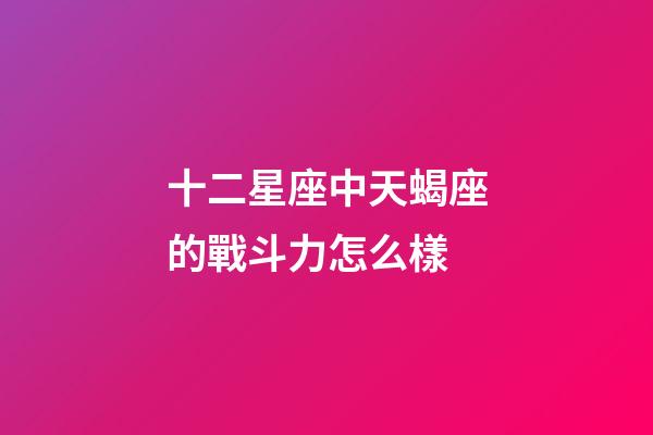 十二星座中天蝎座的戰斗力怎么樣-第1張-星座運勢-玄機派