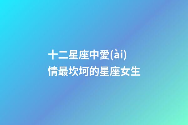 十二星座中愛(ài)情最坎坷的星座女生