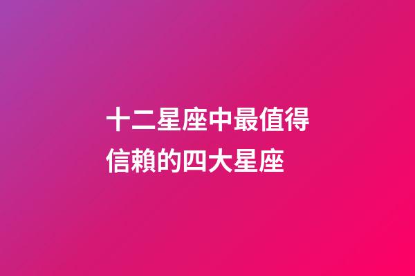 十二星座中最值得信賴的四大星座-第1張-星座運勢-玄機派