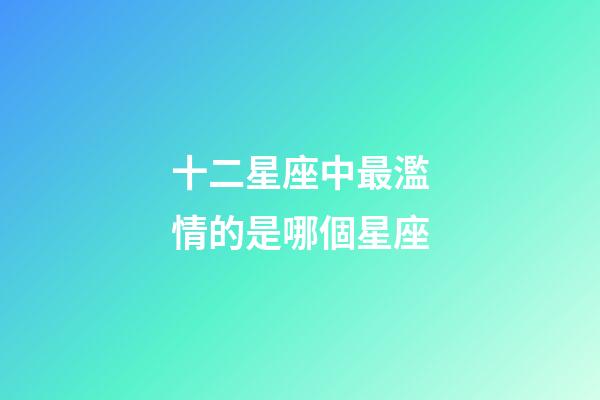 十二星座中最濫情的是哪個星座-第1張-星座運勢-玄機派
