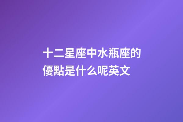 十二星座中水瓶座的優點是什么呢英文-第1張-星座運勢-玄機派