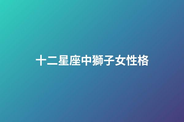 十二星座中獅子女性格-第1張-星座運勢-玄機派