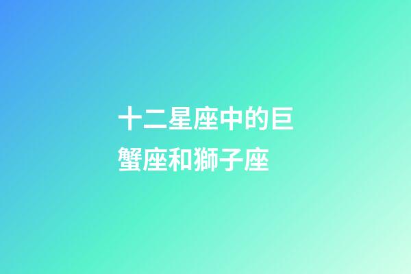 十二星座中的巨蟹座和獅子座-第1張-星座運(yùn)勢(shì)-玄機(jī)派