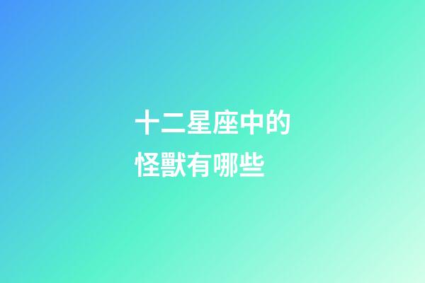 十二星座中的怪獸有哪些-第1張-星座運勢-玄機派