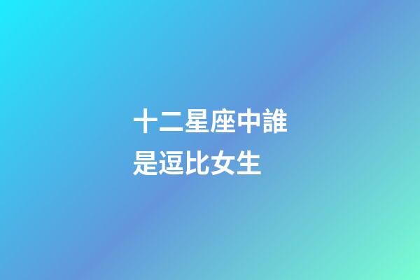 十二星座中誰是逗比女生-第1張-星座運(yùn)勢-玄機(jī)派